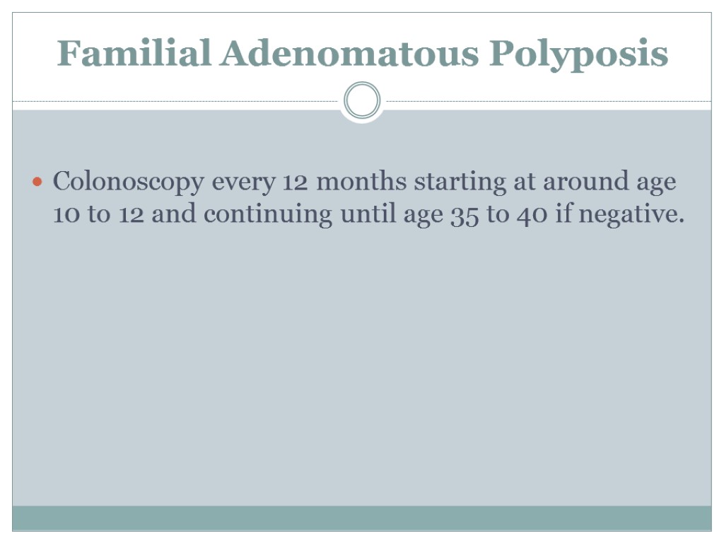 Familial Adenomatous Polyposis Colonoscopy every 12 months starting at around age 10 to 12